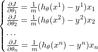 \[ \begin{cases} \frac{\partial J}{\partial \theta_1} = \frac{1}{m} (h_\theta(x^1)-y^1) x_1\\ \frac{\partial J}{\partial \theta_2} = \frac{1}{m} (h_\theta(x^2)-y^2) x_2\\ \dots \\ \frac{\partial J}{\partial \theta_n} = \frac{1}{m} (h_\theta(x^n)-y^n) x_n \end{cases} \]